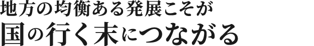 地方の均衡ある発展こそが国の行く末につながる